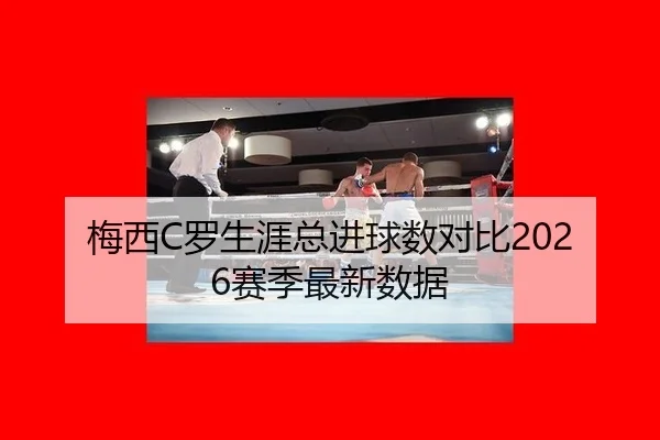 梅西C罗生涯总进球数对比2026赛季最新数据