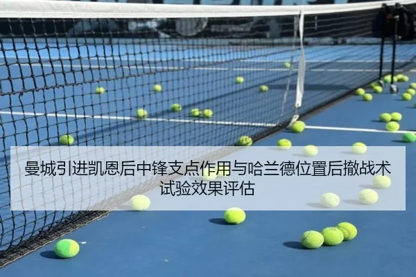 曼城引进凯恩后中锋支点作用与哈兰德位置后撤战术试验效果评估