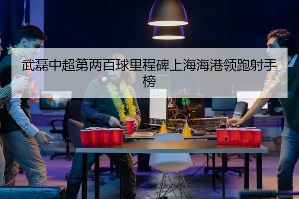 武磊中超第两百球里程碑上海海港领跑射手榜